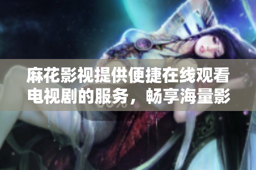 麻花影视提供便捷在线观看电视剧的服务，畅享海量影视资源