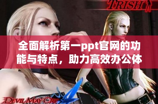 全面解析第一ppt官网的功能与特点，助力高效办公体验