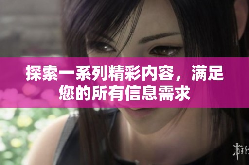 探索一系列精彩内容，满足您的所有信息需求