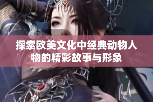 探索欧美文化中经典动物人物的精彩故事与形象