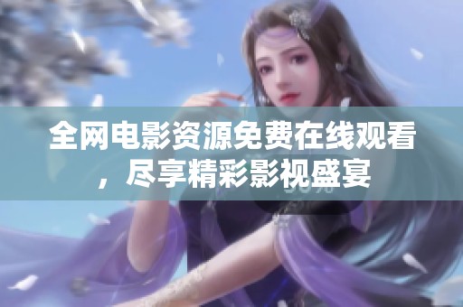 全网电影资源免费在线观看，尽享精彩影视盛宴
