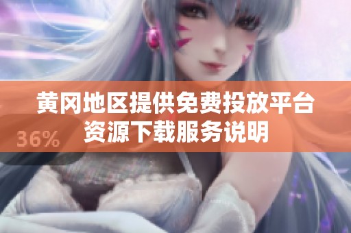 黄冈地区提供免费投放平台资源下载服务说明