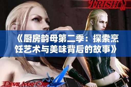 《厨房韵母第二季：探索烹饪艺术与美味背后的故事》