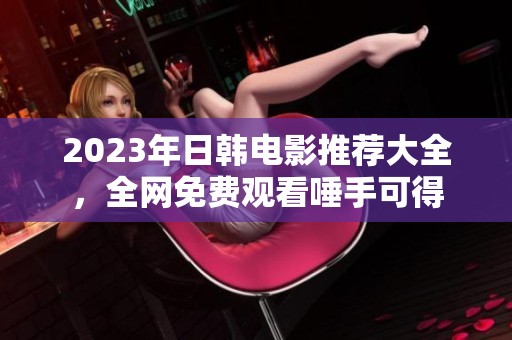 2023年日韩电影推荐大全，全网免费观看唾手可得