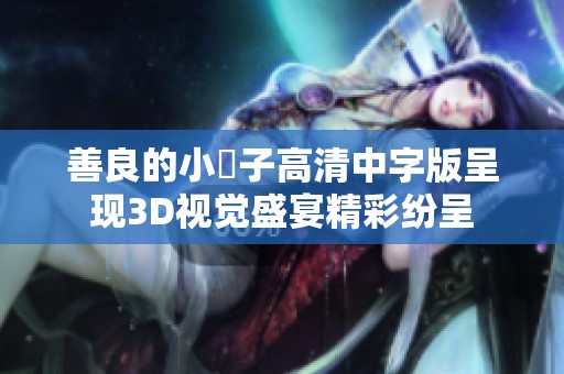善良的小峓子高清中字版呈现3D视觉盛宴精彩纷呈