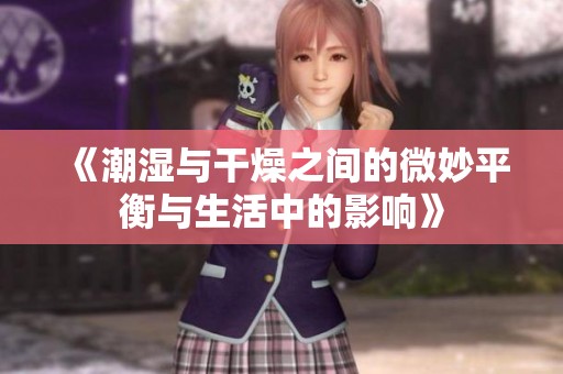 《潮湿与干燥之间的微妙平衡与生活中的影响》