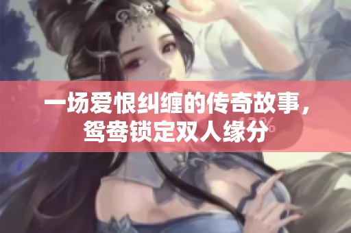 一场爱恨纠缠的传奇故事，鸳鸯锁定双人缘分