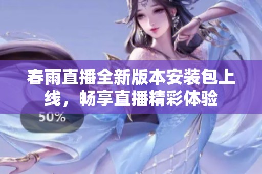 春雨直播全新版本安装包上线，畅享直播精彩体验