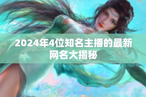 2024年4位知名主播的最新网名大揭秘