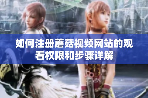 如何注册蘑菇视频网站的观看权限和步骤详解