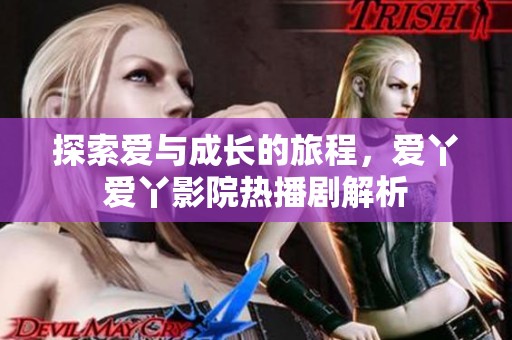 探索爱与成长的旅程，爱丫爱丫影院热播剧解析