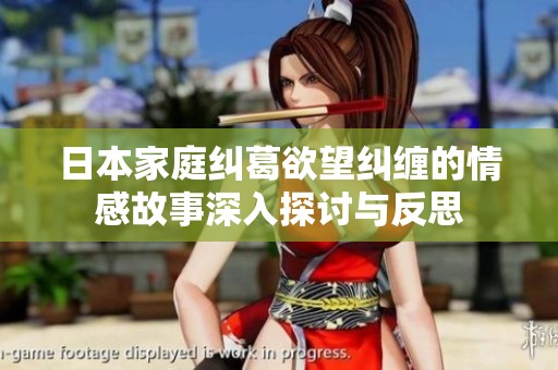 日本家庭纠葛欲望纠缠的情感故事深入探讨与反思