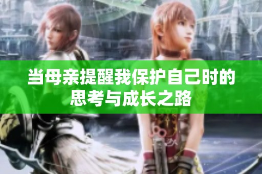 当母亲提醒我保护自己时的思考与成长之路