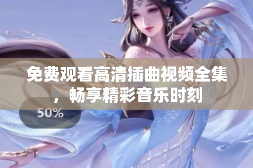 免费观看高清插曲视频全集，畅享精彩音乐时刻