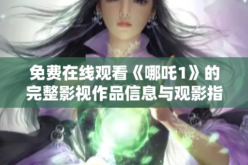 免费在线观看《哪吒1》的完整影视作品信息与观影指南