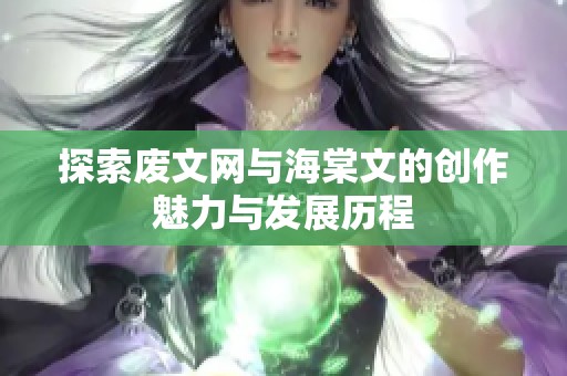 探索废文网与海棠文的创作魅力与发展历程