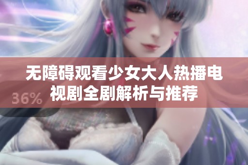 无障碍观看少女大人热播电视剧全剧解析与推荐