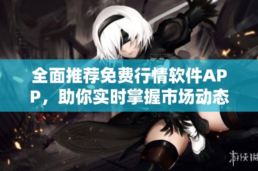 全面推荐免费行情软件APP，助你实时掌握市场动态与时机
