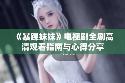 《暴躁妹妹》电视剧全剧高清观看指南与心得分享