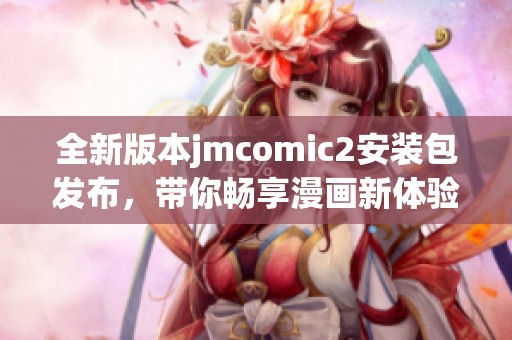 全新版本jmcomic2安装包发布，带你畅享漫画新体验