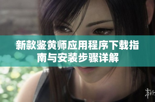 新款鉴黄师应用程序下载指南与安装步骤详解