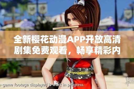全新樱花动漫APP开放高清剧集免费观看，畅享精彩内容体验