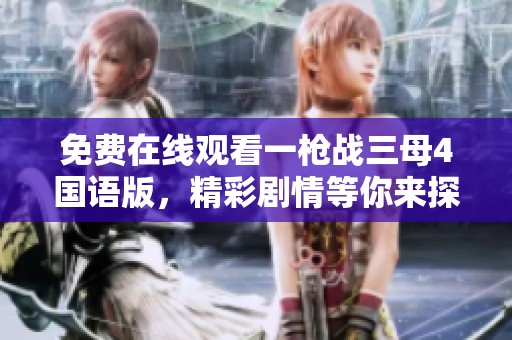 免费在线观看一枪战三母4国语版，精彩剧情等你来探索！