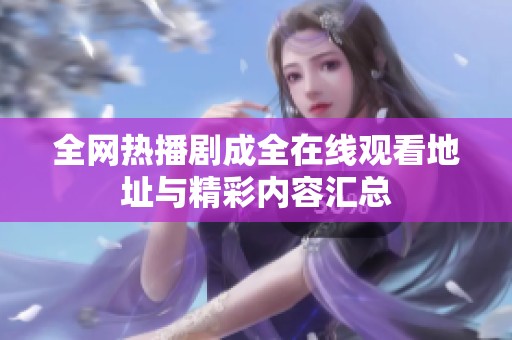 全网热播剧成全在线观看地址与精彩内容汇总