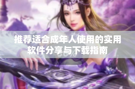 推荐适合成年人使用的实用软件分享与下载指南