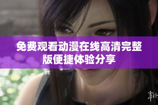 免费观看动漫在线高清完整版便捷体验分享