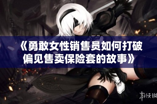 《勇敢女性销售员如何打破偏见售卖保险套的故事》