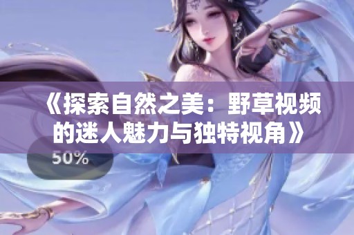 《探索自然之美：野草视频的迷人魅力与独特视角》