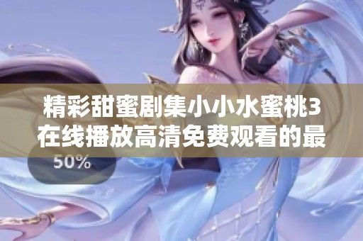 精彩甜蜜剧集小小水蜜桃3在线播放高清免费观看的最佳选择