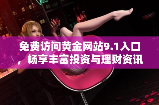 免费访问黄金网站9.1入口，畅享丰富投资与理财资讯乐趣