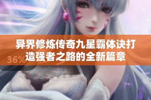 异界修炼传奇九星霸体诀打造强者之路的全新篇章
