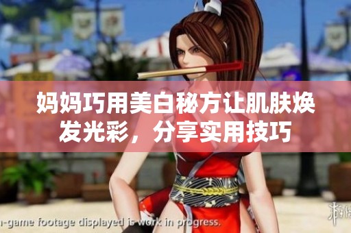 妈妈巧用美白秘方让肌肤焕发光彩，分享实用技巧