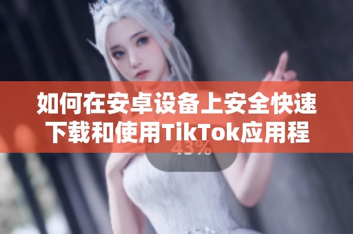 如何在安卓设备上安全快速下载和使用TikTok应用程序