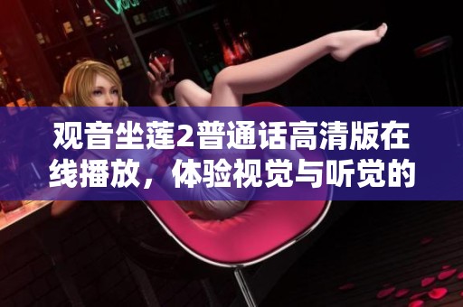 观音坐莲2普通话高清版在线播放，体验视觉与听觉的双重盛宴