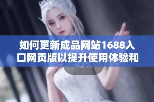 如何更新成品网站1688入口网页版以提升使用体验和功能效果