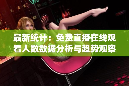 最新统计：免费直播在线观看人数数据分析与趋势观察