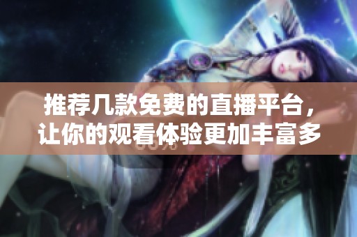 推荐几款免费的直播平台，让你的观看体验更加丰富多彩