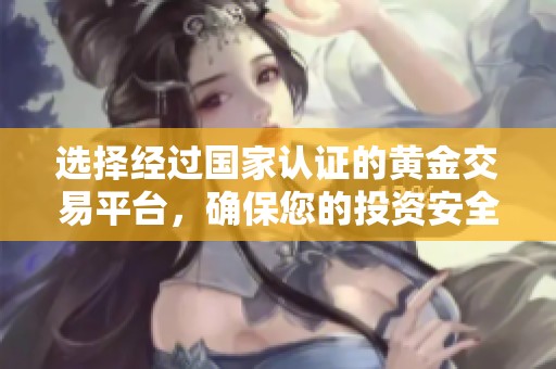 选择经过国家认证的黄金交易平台，确保您的投资安全可靠