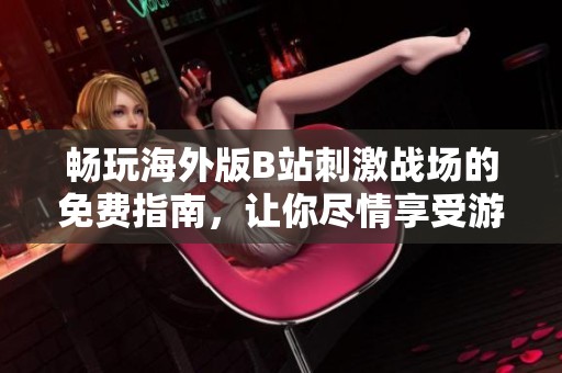 畅玩海外版B站刺激战场的免费指南，让你尽情享受游戏乐趣