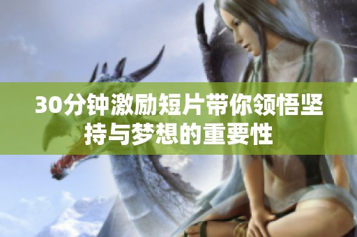 30分钟激励短片带你领悟坚持与梦想的重要性