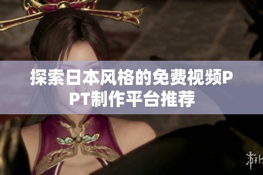 探索日本风格的免费视频PPT制作平台推荐