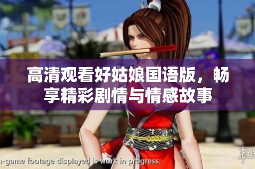 高清观看好姑娘国语版，畅享精彩剧情与情感故事