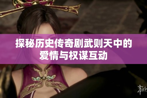 探秘历史传奇剧武则天中的爱情与权谋互动