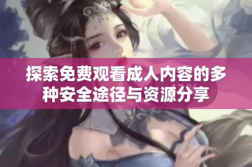 探索免费观看成人内容的多种安全途径与资源分享
