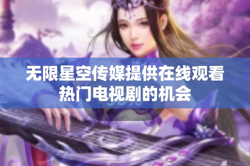无限星空传媒提供在线观看热门电视剧的机会