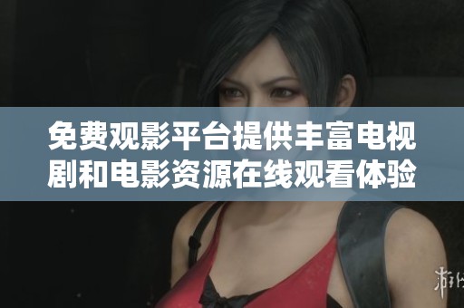免费观影平台提供丰富电视剧和电影资源在线观看体验